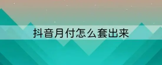抖音月付最简单提现方法（变现方式公布）